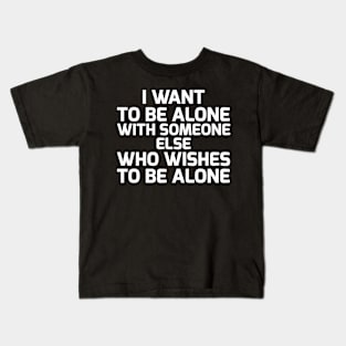 I want to be alone with someone else who wishes to be alone Kids T-Shirt